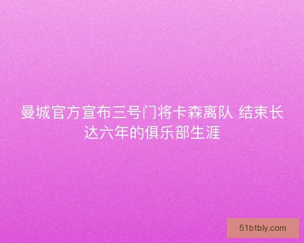 曼城官方宣布三号门将卡森离队 结束长达六年的俱乐部生涯