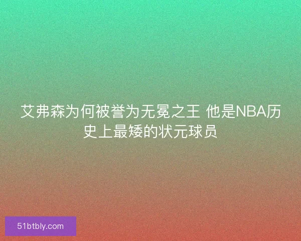 艾弗森为何被誉为无冕之王 他是NBA历史上最矮的状元球员 艾弗森为何被誉为无冕之王 他是NBA历史上最矮的状元球员