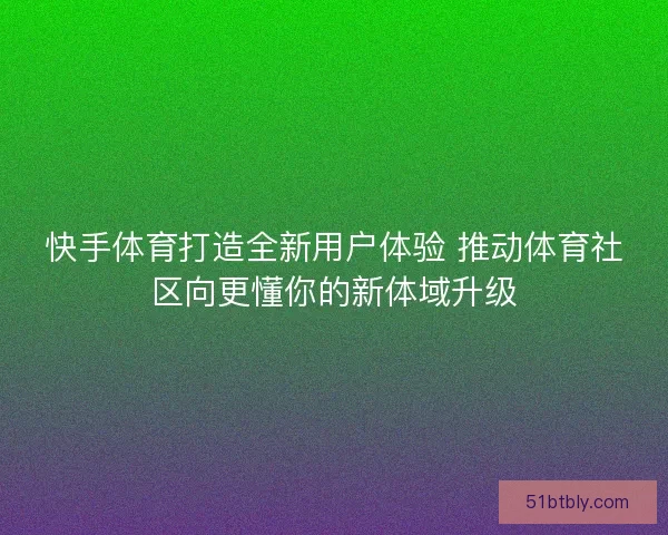 快手体育打造全新用户体验 推动体育社区向更懂你的新体域升级
