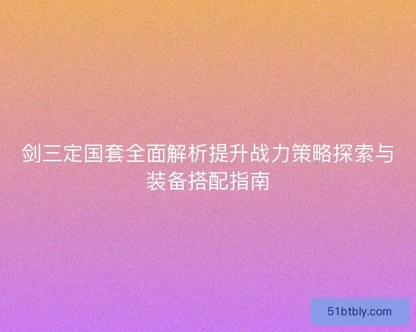 剑三定国套全面解析提升战力策略探索与装备搭配指南