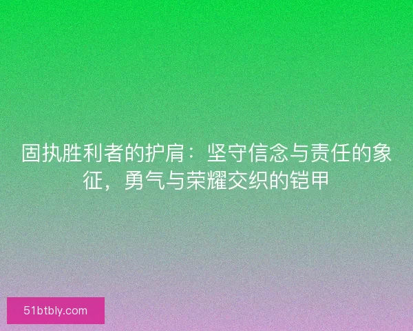 固执胜利者的护肩：坚守信念与责任的象征，勇气与荣耀交织的铠甲