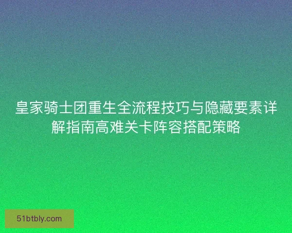 皇家骑士团重生全流程技巧与隐藏要素详解指南高难关卡阵容搭配策略 皇家骑士团重生全流程技巧与隐藏要素详解指南高难关卡阵容搭配策略