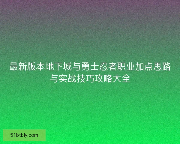 最新版本地下城与勇士忍者职业加点思路与实战技巧攻略大全