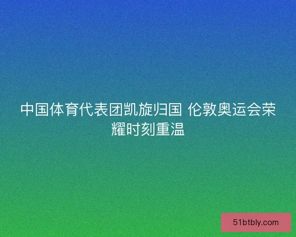 中国体育代表团凯旋归国 伦敦奥运会荣耀时刻重温