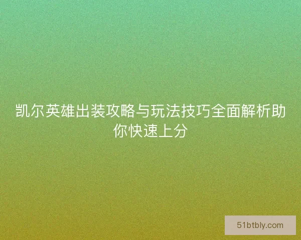 凯尔英雄出装攻略与玩法技巧全面解析助你快速上分