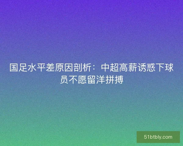 国足水平差原因剖析：中超高薪诱惑下球员不愿留洋拼搏