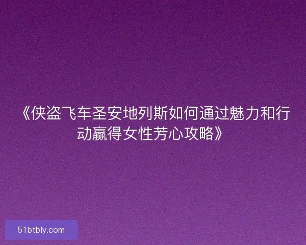 《侠盗飞车圣安地列斯如何通过魅力和行动赢得女性芳心攻略》
